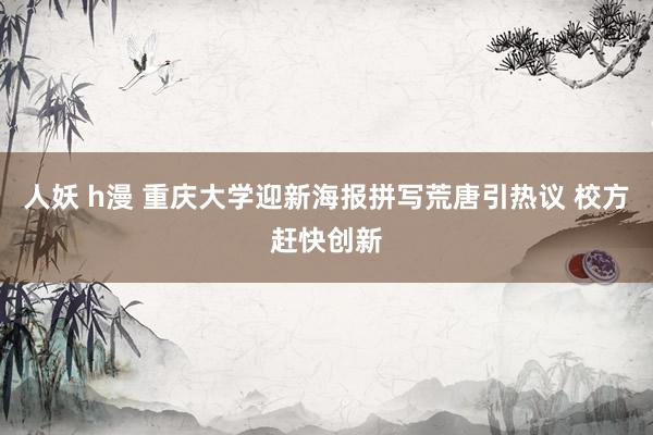 人妖 h漫 重庆大学迎新海报拼写荒唐引热议 校方赶快创新