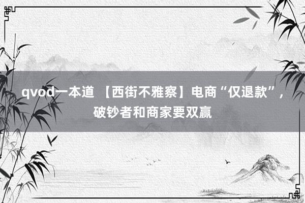 qvod一本道 【西街不雅察】电商“仅退款”，破钞者和商家要双赢