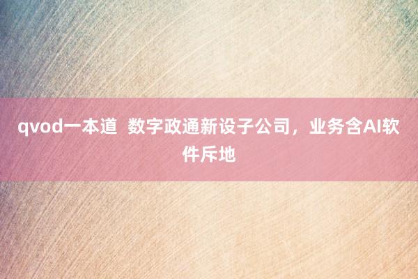 qvod一本道  数字政通新设子公司，业务含AI软件斥地