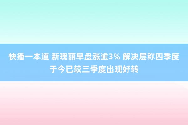 快播一本道 新瑰丽早盘涨逾3% 解决层称四季度于今已较三季度出现好转