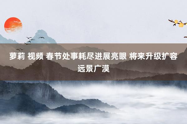 萝莉 视频 春节处事耗尽进展亮眼 将来升级扩容远景广漠