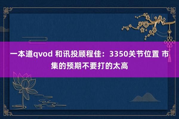 一本道qvod 和讯投顾程佳：3350关节位置 市集的预期不要打的太高